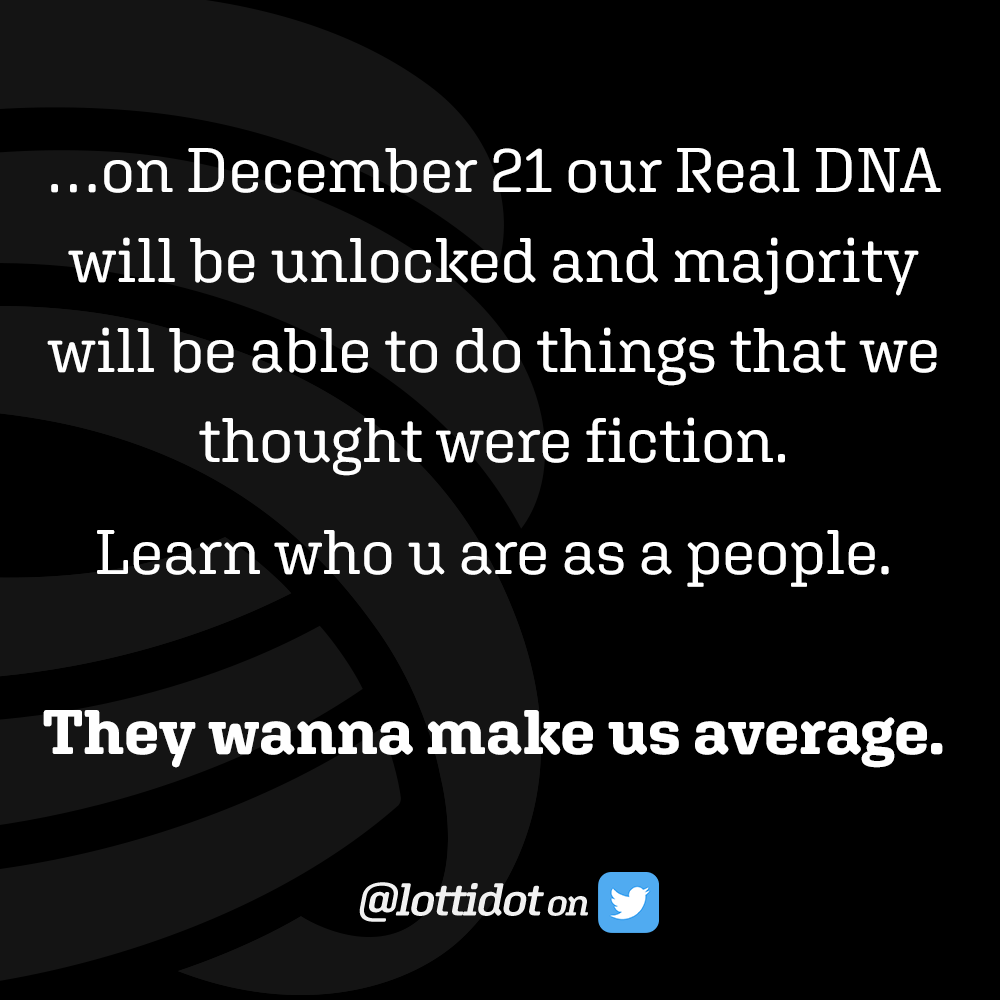 ...on December 21 our Real DNA will be unlocked and majority will be able to do things that we thought were fiction. Learn who u are as a people. They wanna make us average. @lottidot