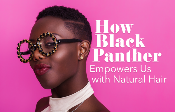 How black panther empowers us with natural hair.