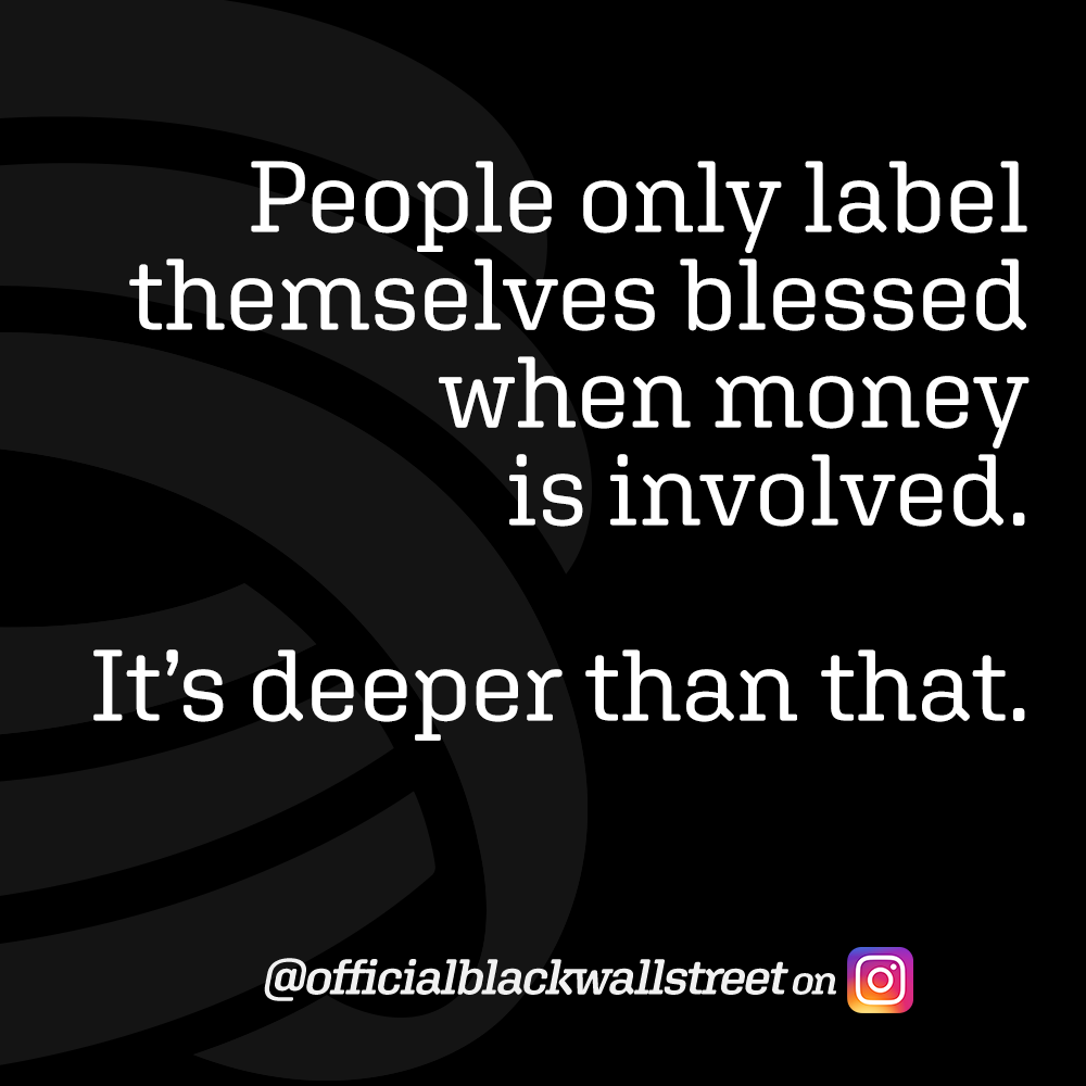 People only label themselves when money blessed when involved deeper than that.
