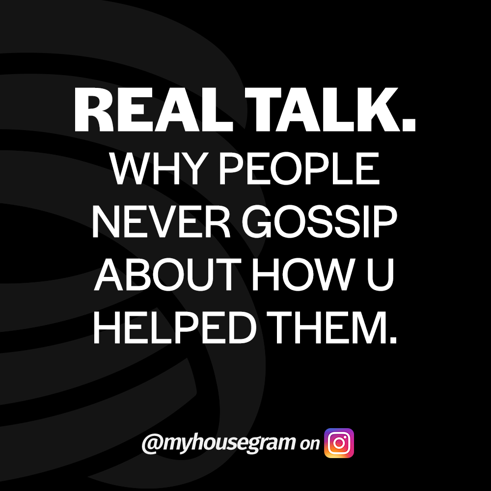 Real talk why people never gossip about how you helped them.