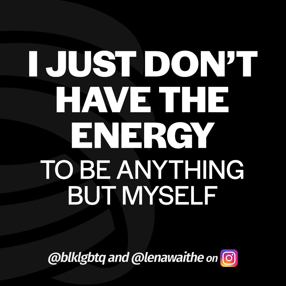 Just don't have the energy to be anything but myself.