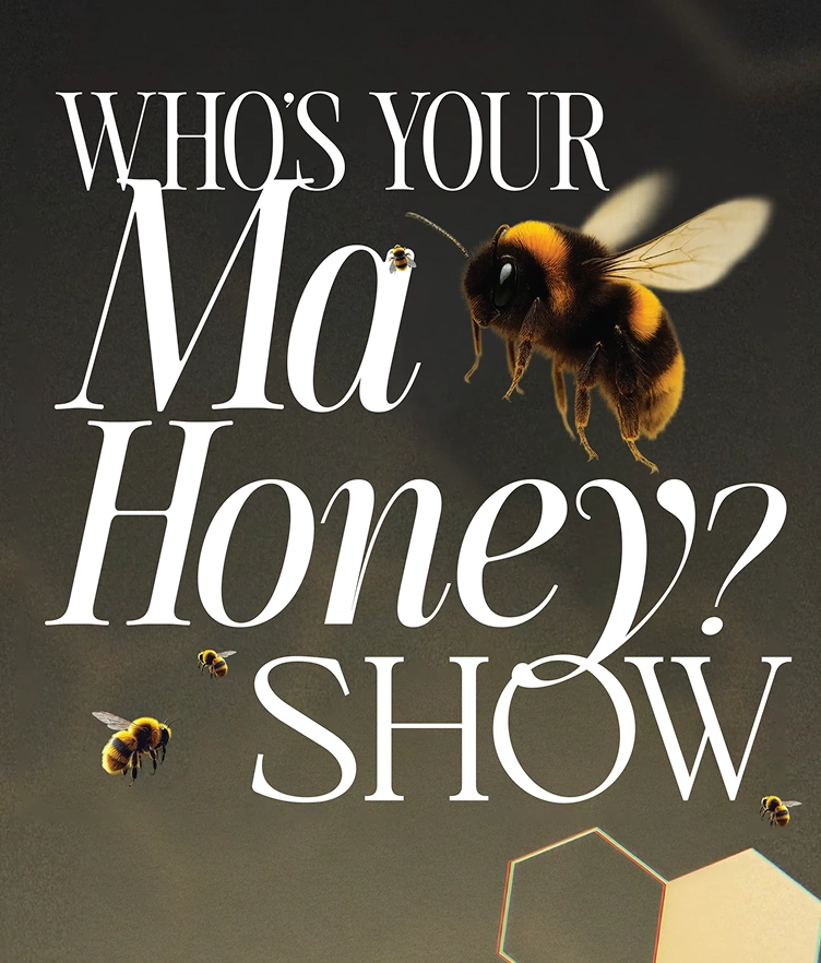 Text reads "WHO'S YOUR Ma Honey? SHOW" with several bees flying around the words and a partial honeycomb visible in the lower right corner.